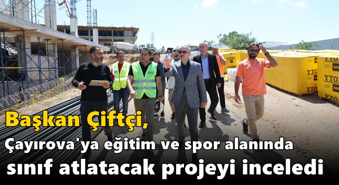 Çiftçi, Çayırova'ya eğitim ve spor alanında sınıf atlatacak projeyi inceledi