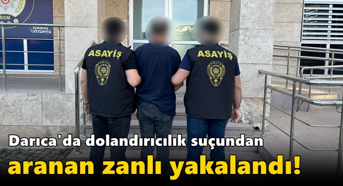 Darıca'da dolandırıcılık suçundan aranan zanlı yakalandı!