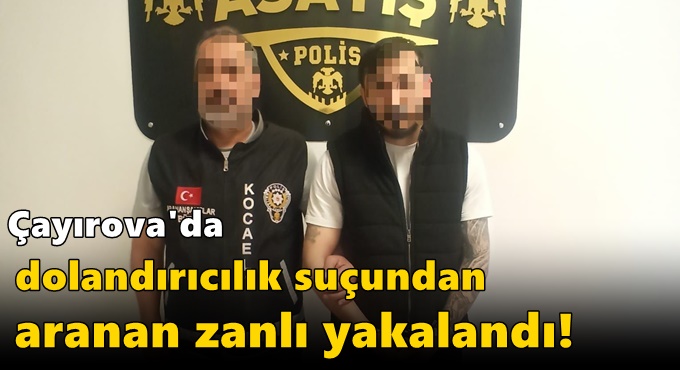 Çayırova'da dolandırıcılık suçundan aranan zanlı yakalandı!
