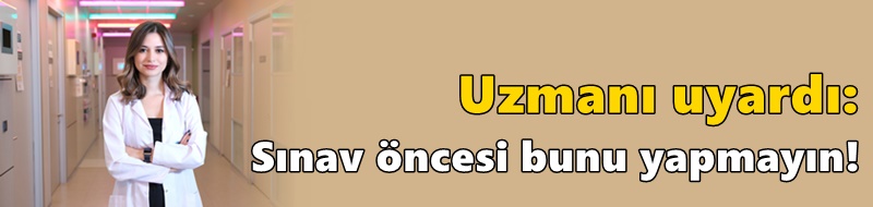 Uzmanı uyardı: Sınav öncesi bunu yapmayın!