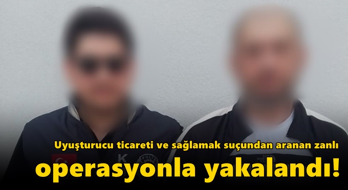 Uyuşturucu ticareti ve sağlamak suçundan aranan zanlı operasyonla yakalandı!