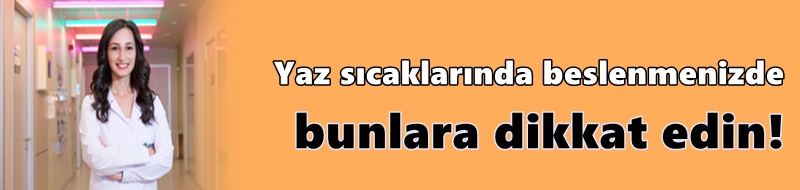 Yaz sıcaklarında beslenmenizde bunlara dikkat edin!