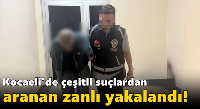 Kocaeli'de çeşitli suçlardan aranan zanlı yakalandı!