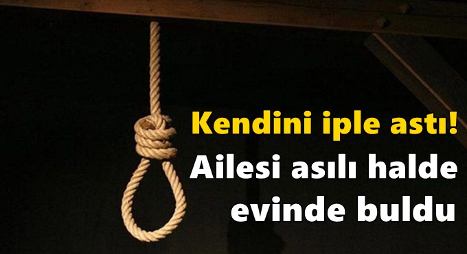 Kendini iple astı! Ailesi asılı halde evinde buldu