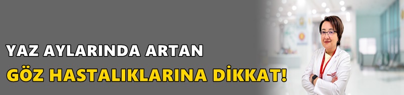 YAZ AYLARINDA ARTAN GÖZ HASTALIKLARINA DİKKAT!