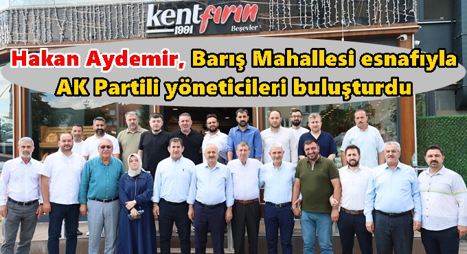 Hakan Aydemir, Barış Mahallesi esnafıyla AK Partili yöneticileri buluşturdu