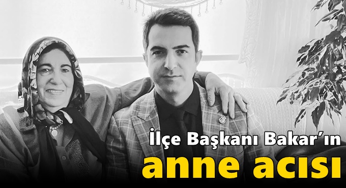 İlçe Başkanı Bakar’ın anne acısı
