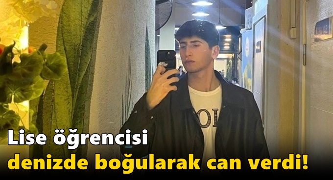 Lise öğrencisi denizde boğularak can verdi!