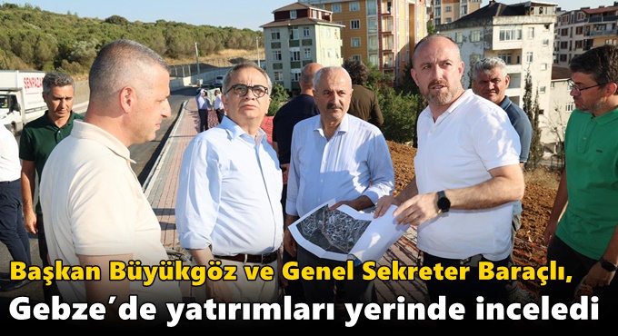 Başkan Büyükgöz ve Genel Sekreter Baraçlı, Gebze’de Yatırımları Yerinde İnceledi