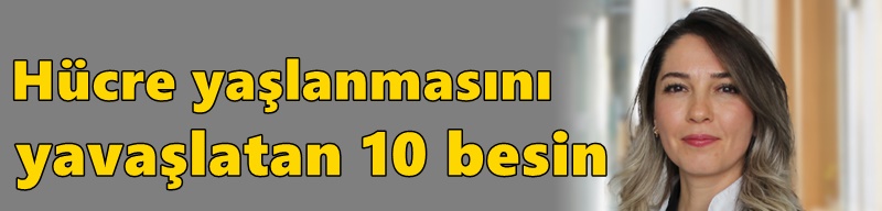 Hücre yaşlanmasını yavaşlatan 10 besin