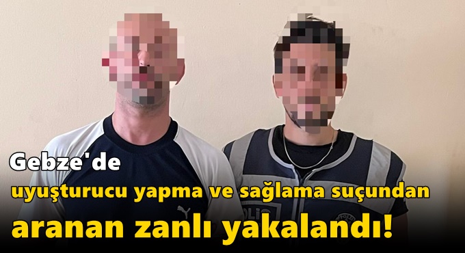 Gebze'de uyuşturucu yapma ve sağlama suçundan aranan zanlı yakalandı!