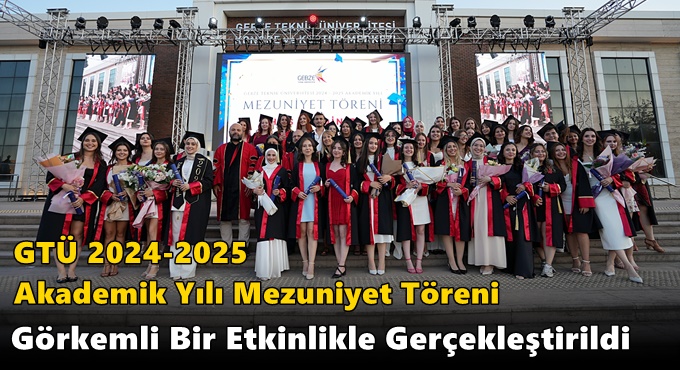 GTÜ 2024-2025 Akademik Yılı Mezuniyet Töreni Görkemli Bir Etkinlikle Gerçekleştirildi