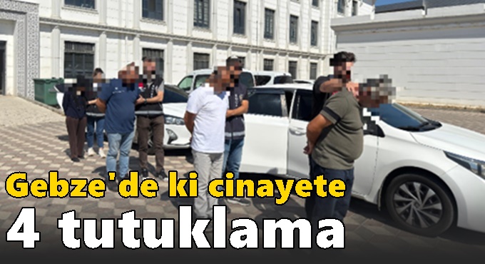 Gebze'de ki cinayete 4 tutuklama