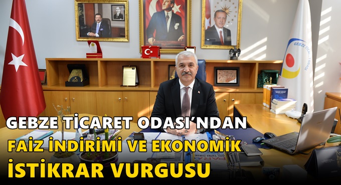 GEBZE TİCARET ODASI’NDAN FAİZ İNDİRİMİ VE EKONOMİK İSTİKRAR VURGUSU