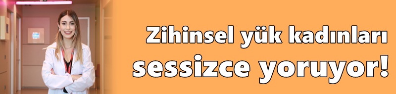 Zihinsel yük kadınları sessizce yoruyor!