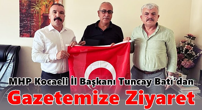 MHP Kocaeli İl Başkanı Tuncay Batı’dan Gazetemize Ziyaret