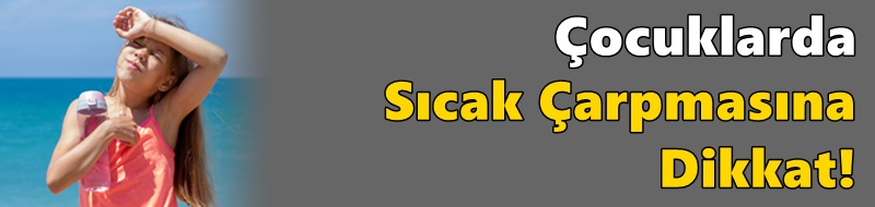 Çocuklarda Sıcak Çarpmasına Dikkat!