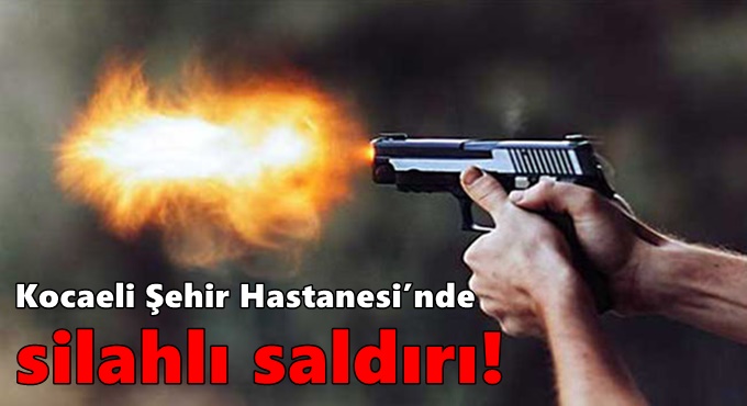 Kocaeli Şehir Hastanesi’nde silahlı saldırı!