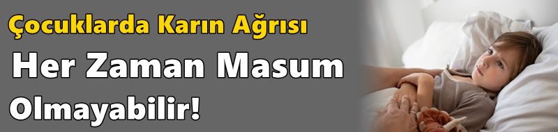 Çocuklarda Karın Ağrısı Her Zaman Masum Olmayabilir!