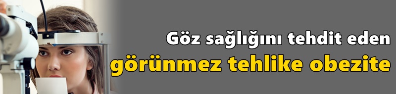 Göz sağlığını tehdit eden görünmez tehlike obezite