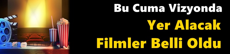 Bu Cuma Vizyonda Yer Alacak Filmler Belli Oldu