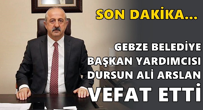 Gebze Belediye Başkan Yardımcısı Dursun Ali Arslan vefat etti