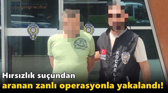 Hırsızlık suçundan aranan zanlı operasyonla yakalandı!