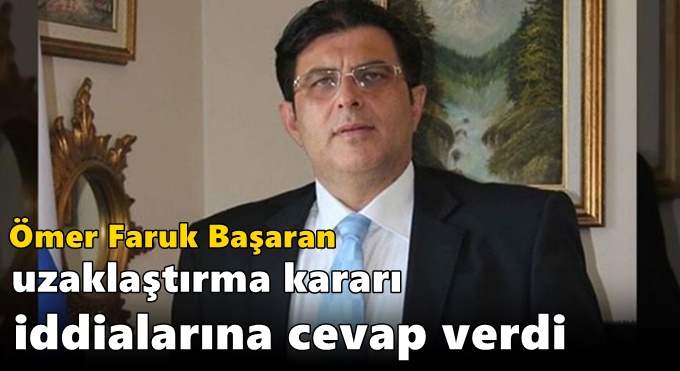 Ömer Faruk Başaran uzaklaştırma kararı iddialarına cevap verdi