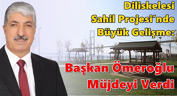 Diliskelesi Sahil Projesi’nde Büyük Gelişme: Başkan Ömeroğlu Müjdeyi Verdi