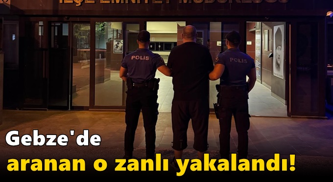 Gebze'de aranan o zanlı yakalandı!
