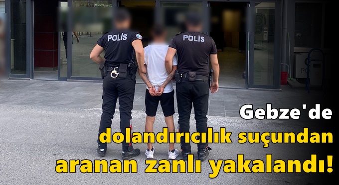 Gebze'de dolandırıcılık suçundan aranan zanlı yakalandı!