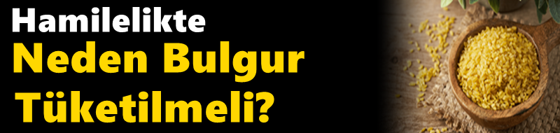 Hamilelikte Neden Bulgur Tüketilmeli?