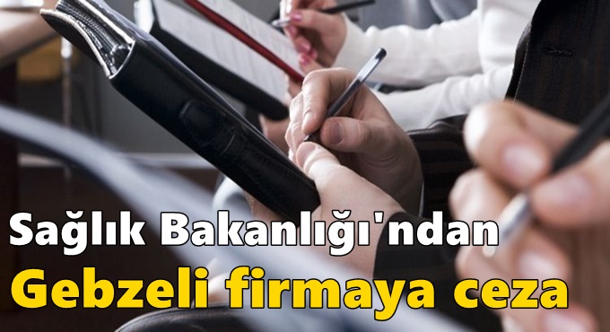 Sağlık Bakanlığı'ndan Gebzeli firmaya ceza