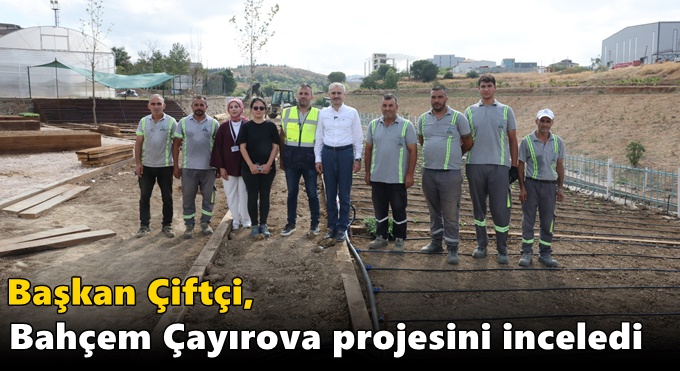Başkan Çiftçi, Bahçem Çayırova projesini inceledi