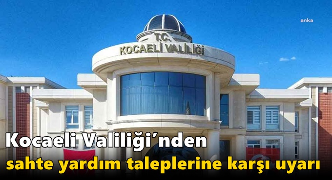 Kocaeli Valiliği’nden Sahte Yardım Taleplerine Karşı Uyarı