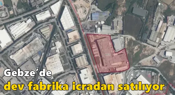 Gebze’de dev fabrika icradan satılıyor