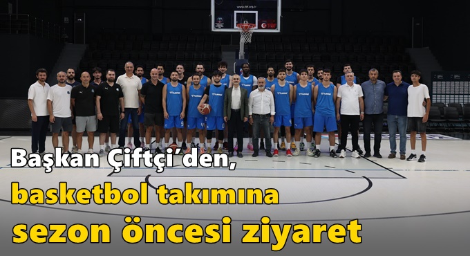Başkan Çiftçi’den, basketbol takımına sezon öncesi ziyaret