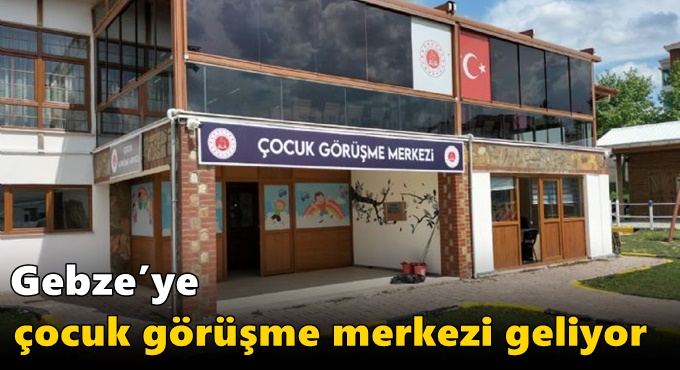Gebze’ye çocuk görüşme merkezi geliyor