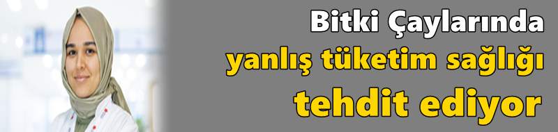 Bitki Çaylarında Yanlış Tüketim Sağlığı Tehdit Ediyor