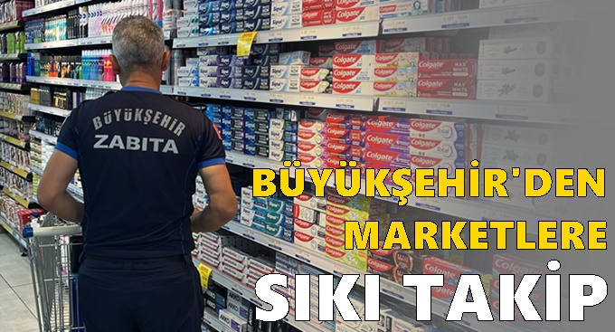 Büyükşehir’den market raflarına sıkı takip
