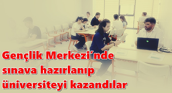 Gençlik Merkezi’nde sınava hazırlanıp üniversiteyi kazandılar