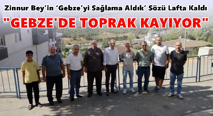 Saadet Gebze; “Zinnur Bey’in ‘Gebze’yi Sağlama Aldık’ Sözü Lafta Kaldı. Çünkü "Gebze’de toprak kayıyor!”