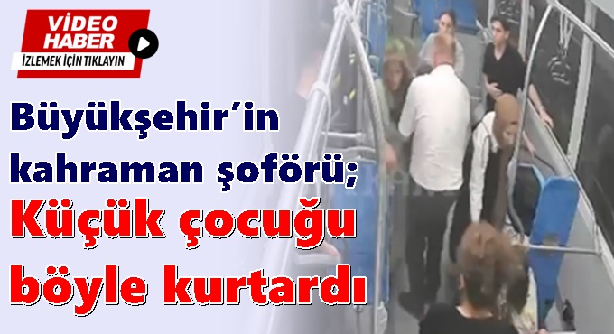 Büyükşehir’in kahraman şoförü; Küçük çocuğu  böyle kurtardı