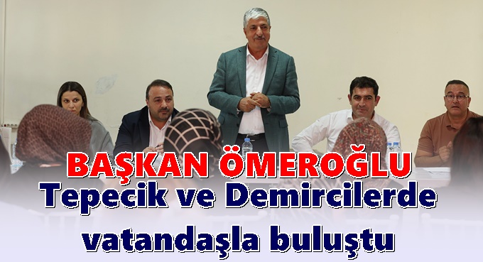 Başkan Ramazan Ömeroğlu, Demirciler ve Tepecik'te vatandaşlarla buluştu