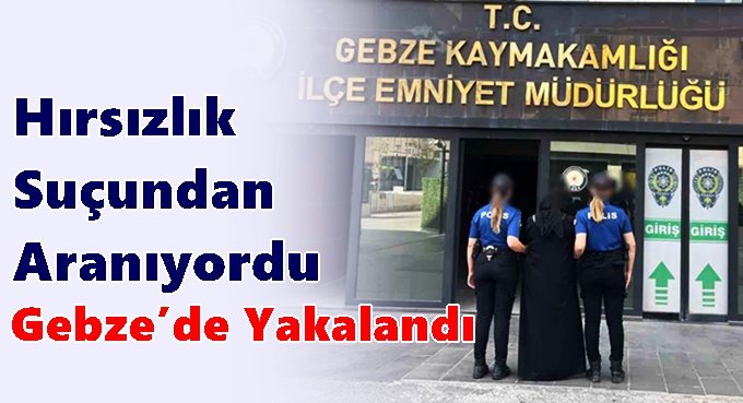 Hırsızlık Suçundan Aranan Şahıs Gebze’de Yakalandı