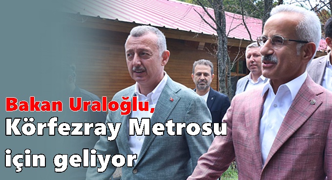 Bakan Uraloğlu, Körfezray Metrosu için geliyor