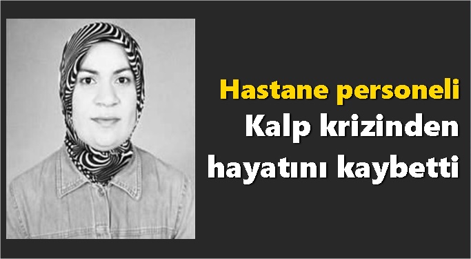 Hastane personeli kalp krizinden hayatını kaybetti