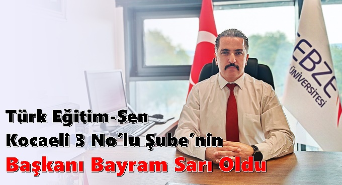 Türk Eğitim-Sen Kocaeli 3 No’lu Şube’nin Başkanı Bayram Sarı Oldu