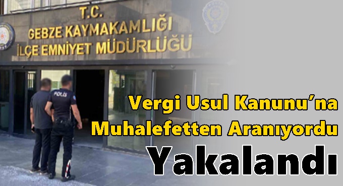 Vergi Usul Kanunu’na Muhalefetten Aranan Şahıs Yakalandı