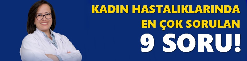 KADIN HASTALIKLARINDA EN ÇOK SORULAN 9 SORU!